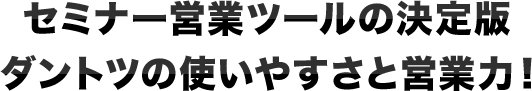 セミナー営業ツールの決定版 ダントツの使いやすさと営業力！