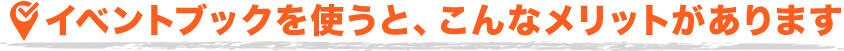 イベントブックを使うと、こんなメリットがあります